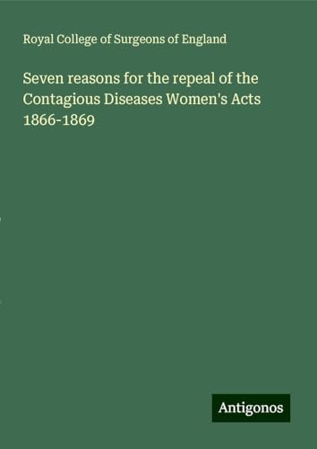 Seven reasons for the repeal of the Contagious Diseases Women's Acts 1866-1869 Seven reasons for the repeal of the Contagious Diseases Women's Acts 1866-1869