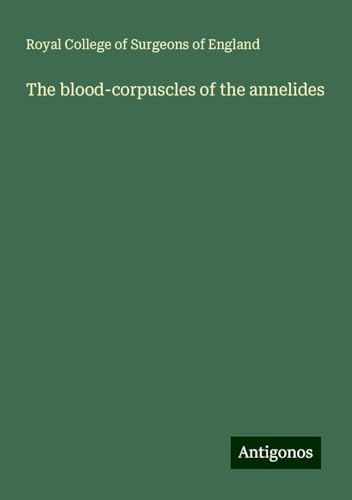 The blood-corpuscles of the annelides The blood-corpuscles of the annelides von Antigonos Verlag