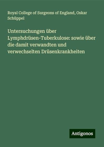 Untersuchungen über Lymphdrüsen-Tuberkulose: sowie über die damit verwandten und verwechselten Drüsenkrankheiten Untersuchungen über Lymphdrüsen-Tuberkulose: sowie über die damit verwandten und verwechselten Drüsenkrankheiten von Antigonos Verlag