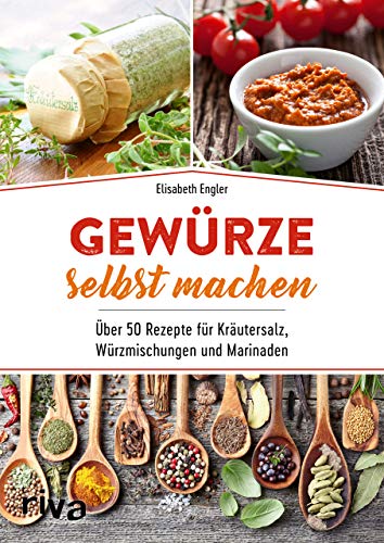 Gewürze selbst machen: Über 50 Rezepte für Kräutersalz, Würzmischungen und Marinaden von RIVA