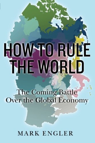 How to Rule the World: The Coming Battle Over the Global Economy