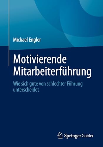 Motivierende Mitarbeiterführung: Wie sich gute von schlechter Führung unterscheidet von Springer Gabler