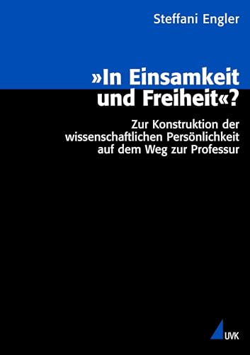 »In Einsamkeit und Freiheit«?: Zur Konstruktion der wissenschaftlichen Persönlichkeit auf dem Weg zur Professur (Analyse und Forschung)