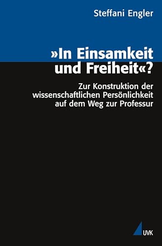 »In Einsamkeit und Freiheit«?: Zur Konstruktion der wissenschaftlichen Persönlichkeit auf dem Weg zur Professur (Analyse und Forschung)