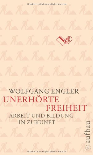 Unerhörte Freiheit: Arbeit und Bildung in Zukunft (Aufbau-Sachbuch)