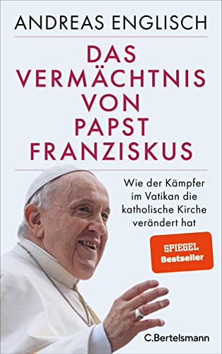 Das Vermächtnis von Papst Franziskus: Wie der Kämpfer im Vatikan die katholische Kirche verändert hat von C.Bertelsmann Verlag