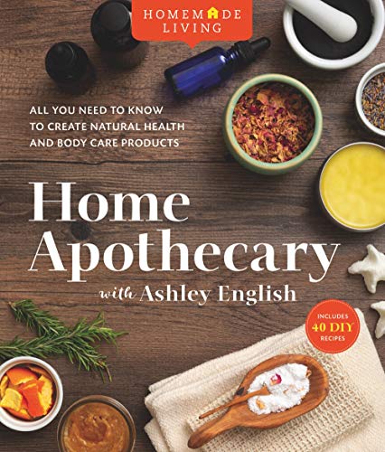 Home Apothecary with Ashley English: All You Need to Know to Create Natural Health and Body Care Products (Homemade Living)