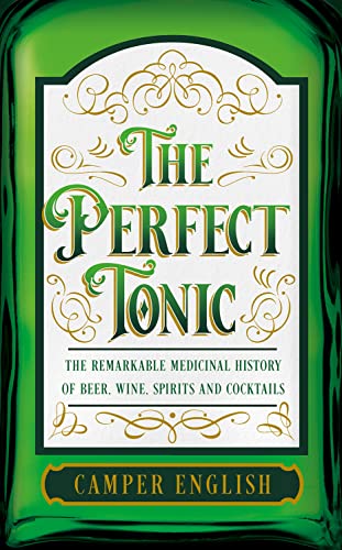 The Perfect Tonic: The Remarkable Medicinal History of Beer, Wine, Spirits and Cocktails