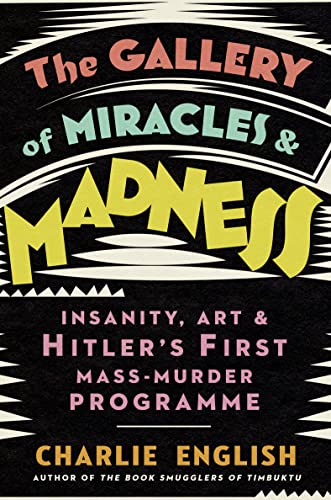 The Gallery of Miracles and Madness: Insanity, Art and Hitler’s first Mass-Murder Programme von William Collins
