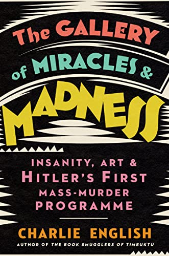The Gallery of Miracles and Madness: Insanity, Art and Hitler’s first Mass-Murder Programme The Gallery of Miracles and Madness: Insanity, Art and Hitler’s first Mass-Murder Programme