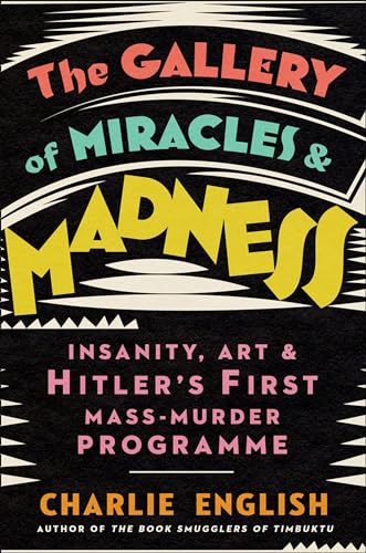 The Gallery of Miracles and Madness: Insanity, Art and Hitler’s first Mass-Murder Programme von William Collins