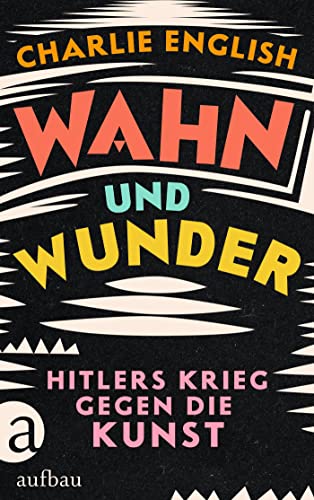 Wahn und Wunder: Hitlers Krieg gegen die Kunst von Aufbau