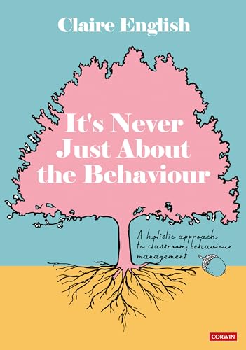 It's Never Just About The Behaviour: A holistic approach to classroom behaviour management von Sage Publications