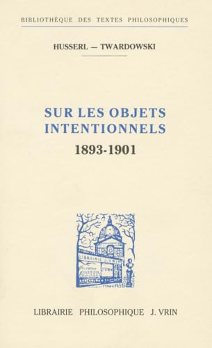 Edmund Husserl Et Kasimir Twardowski: Sur Les Objets Intentionnels (1893-1901) (Bibliotheque des textes philosophiques)