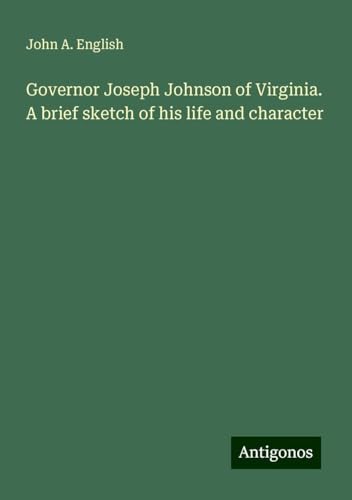 Governor Joseph Johnson of Virginia. A brief sketch of his life and character von Antigonos Verlag
