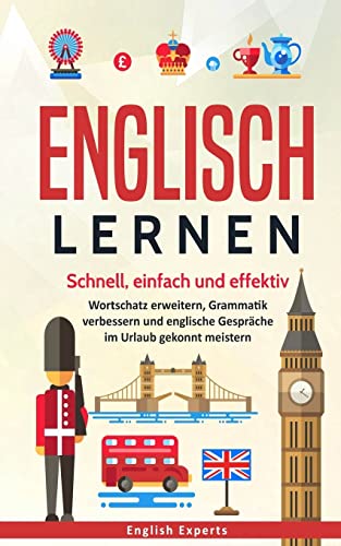 Englisch lernen: Schnell, einfach und effektiv - Wortschatz erweitern, Grammatik verbessern und englische Gespräche im Urlaub gekonnt meistern