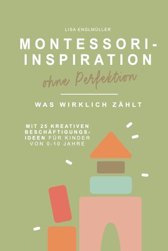 Montessori – Inspiration ohne Perfektion Was wirklich zählt | Montessori-Pädagogik verständlich erklärt, ohne Druck & mit 25 Beschäftigungsideen für ... Der ehrliche Elternratgeber für den Alltag von Fräulein DIY