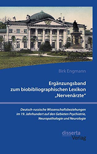 Ergänzungsband zum biobibliographischen Lexikon "Nervenärzte". Deutsch-russische Wissenschaftsbeziehungen im 19. Jahrhundert auf den Gebieten Psychiatrie, Neuropathologie und Neurologie von Disserta Verlag