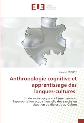 Anthropologie cognitive et apprentissage des langues-cultures: Etude sociologique sur l'émergence et l'appropriation acquisitionnelle des savoirs en situation de diglossie au Gabon