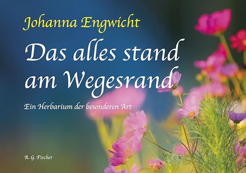 Das alles stand am Wegesrand: Ein Herbarium der besonderen Art Das alles stand am Wegesrand: Ein Herbarium der besonderen Art von Fischer, R. G.