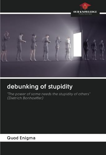 debunking of stupidity: "The power of some needs the stupidity of others" (Dietrich Bonhoeffer) von Our Knowledge Publishing