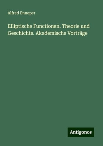 Elliptische Functionen. Theorie und Geschichte. Akademische Vorträge von Antigonos Verlag