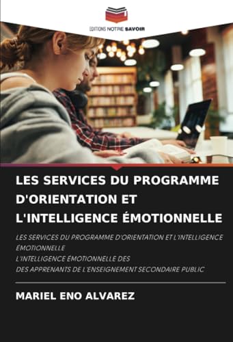 LES SERVICES DU PROGRAMME D'ORIENTATION ET L'INTELLIGENCE ÉMOTIONNELLE: LES SERVICES DU PROGRAMME D'ORIENTATION ET L'INTELLIGENCE ÉMOTIONNELLE ... DE L'ENSEIGNEMENT SECONDAIRE PUBLIC von Editions Notre Savoir