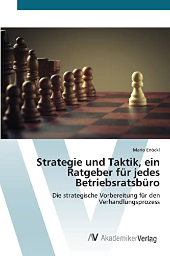 Strategie und Taktik, ein Ratgeber für jedes Betriebsratsbüro: Die strategische Vorbereitung für den Verhandlungsprozess