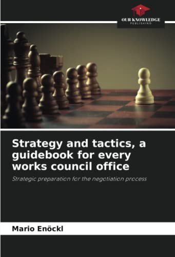 Strategy and tactics, a guidebook for every works council office: Strategic preparation for the negotiation process von Our Knowledge Publishing