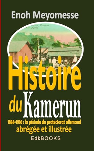 Histoire du Kamerun de 1884 à 1916 : le protectorat allemand von Createspace Independent Publishing Platform