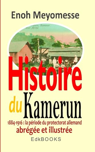 Histoire du Kamerun de 1884 à 1916 : le protectorat allemand von Createspace Independent Publishing Platform