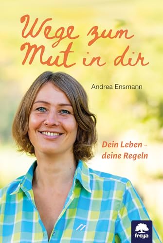 Wege zum Mut in dir: Dein Leben - deine Regeln von Freya