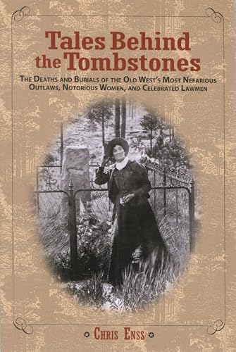 Tales Behind the Tombstones: The Deaths And Burials Of The Old West's Most Nefarious Outlaws, Notorious Women, And Celebrated Lawmen von Two Dot Books