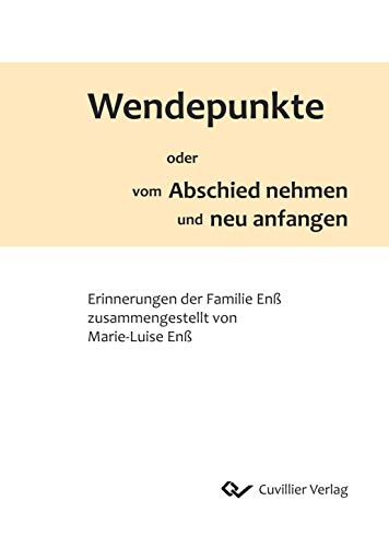 Wendepunkte oder vom Abschied nehmen und neu anfangen: Erinnerungen der Familie Enß von Cuvillier Verlag