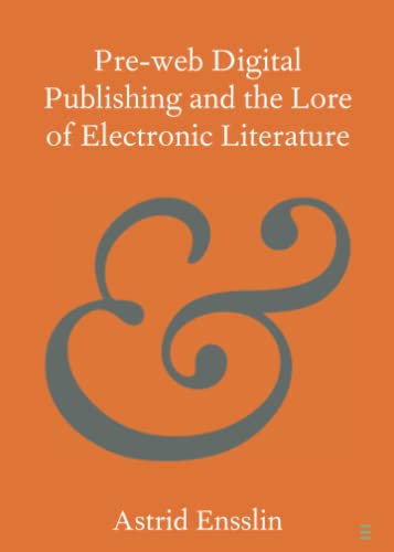 Pre-web Digital Publishing and the Lore of Electronic Literature (Elements in Publishing and Book Culture)