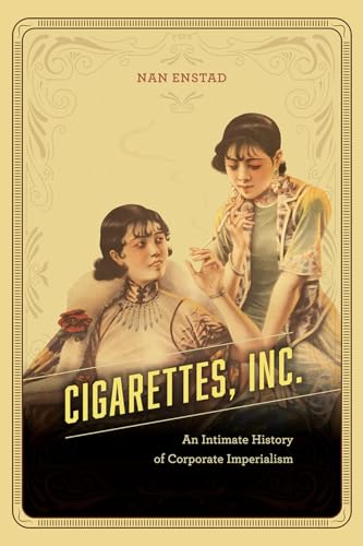 Cigarettes, Inc.: An Intimate History of Corporate Imperialism von University of Chicago Press