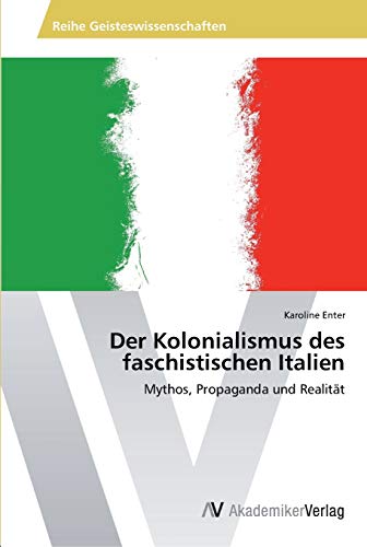 Der Kolonialismus des faschistischen Italien: Mythos, Propaganda und Realität