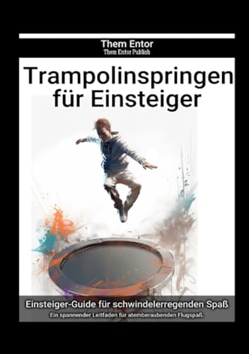 Trampolinspringen für Einsteiger: Ein spannender Leitfaden für atemberaubenden Flugspaß. von epubli