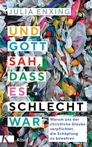 Und Gott sah, dass es schlecht war: Warum uns der christliche Glaube verpflichtet, die Schöpfung zu bewahren von Kösel-Verlag