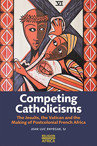 Competing Catholicisms: The Jesuits, the Vatican & the Making of Postcolonial French Africa (Religion in Transforming Africa, 10) von James Currey