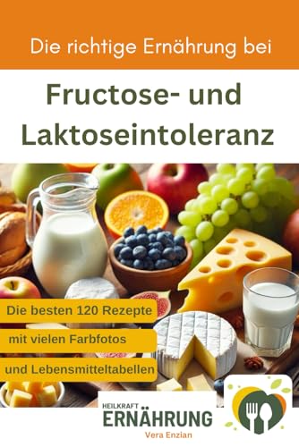 Die richtige Ernährung bei Fructose- und Laktoseintoleranz - Die besten 120 Rezepte mit vielen Fotos und Lebensmitteltabellen (Heilkraft Ernährung, Band 8) von Nesterenko Verlag