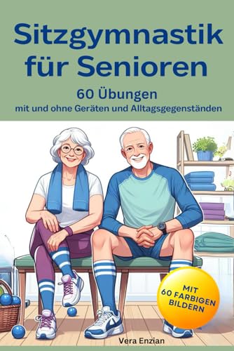 Sitzgymnastik für Senioren - 60 Übungen mit und ohne Geräten und Alltagsgegenständen