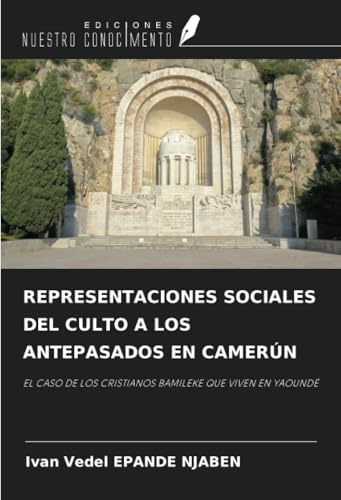 REPRESENTACIONES SOCIALES DEL CULTO A LOS ANTEPASADOS EN CAMERÚN: EL CASO DE LOS CRISTIANOS BAMILEKE QUE VIVEN EN YAOUNDÉ von Ediciones Nuestro Conocimiento