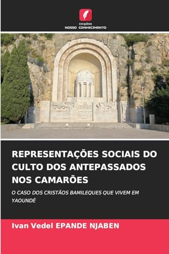 REPRESENTAÇÕES SOCIAIS DO CULTO DOS ANTEPASSADOS NOS CAMARÕES: O CASO DOS CRISTÃOS BAMILEQUES QUE VIVEM EM YAOUNDÉ von Edições Nosso Conhecimento