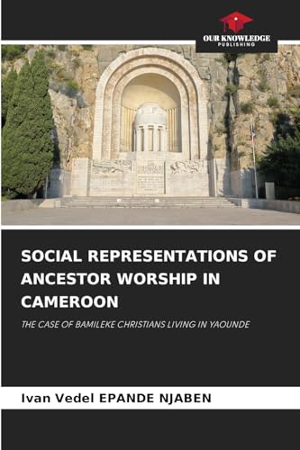 SOCIAL REPRESENTATIONS OF ANCESTOR WORSHIP IN CAMEROON: THE CASE OF BAMILEKE CHRISTIANS LIVING IN YAOUNDE von Our Knowledge Publishing