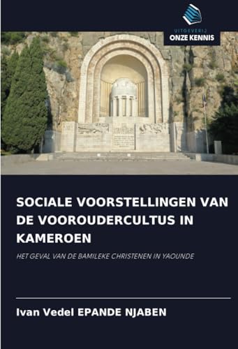 SOCIALE VOORSTELLINGEN VAN DE VOOROUDERCULTUS IN KAMEROEN: HET GEVAL VAN DE BAMILEKE CHRISTENEN IN YAOUNDE von Uitgeverij Onze Kennis