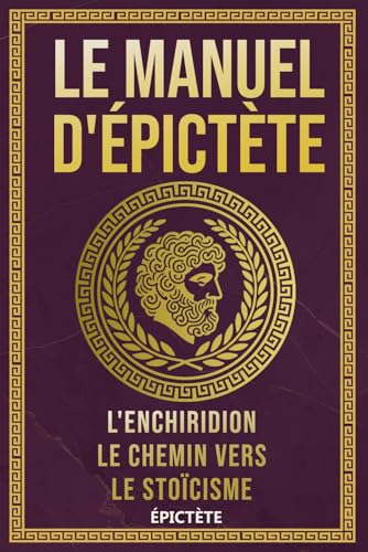 Le Manuel d'Épictète: L'Enchiridion, Le Chemin vers le Stoïcisme (La Sagesse Stoïcienne – Les Textes Fondateurs) von Independently published