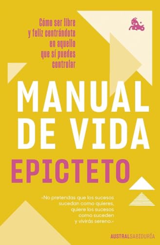 Manual de vida: Cómo ser libre y feliz centrándote en aquello que sí puedes controlar (Austral Sabiduría) von Austral