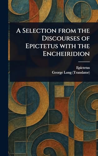 A Selection From the Discourses of Epictetus With the Encheiridion A Selection From the Discourses of Epictetus With the Encheiridion von Anson Street Press