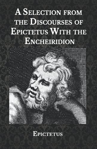 A Selection from the Discourses of Epictetus With the Encheiridion
